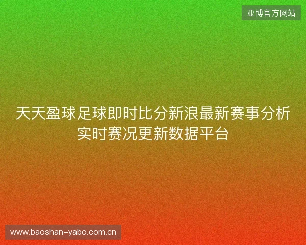 天天盈球足球即时比分新浪最新赛事分析实时赛况更新数据平台