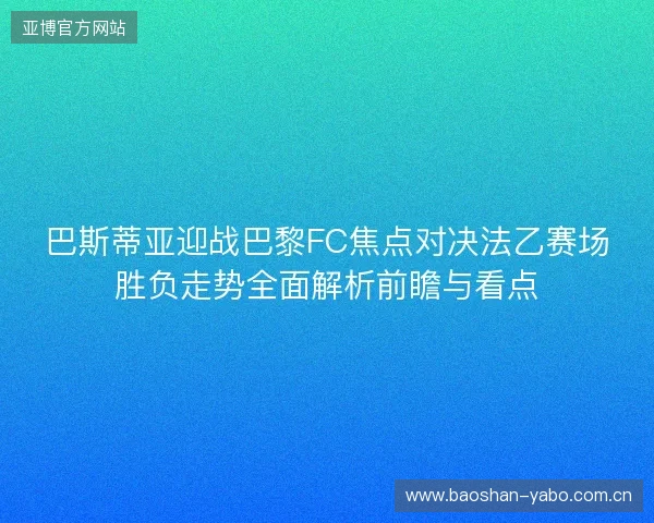 巴斯蒂亚迎战巴黎FC焦点对决法乙赛场胜负走势全面解析前瞻与看点 巴斯蒂亚迎战巴黎FC焦点对决法乙赛场胜负走势全面解析前瞻与看点