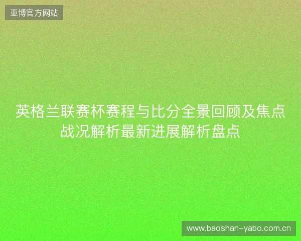 英格兰联赛杯赛程与比分全景回顾及焦点战况解析最新进展解析盘点 英格兰联赛杯赛程与比分全景回顾及焦点战况解析最新进展解析盘点