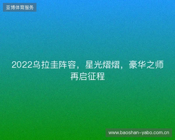 2022乌拉圭阵容,星光熠熠,豪华之师再启征程 2022乌拉圭阵容,星光熠熠,豪华之师再启征程