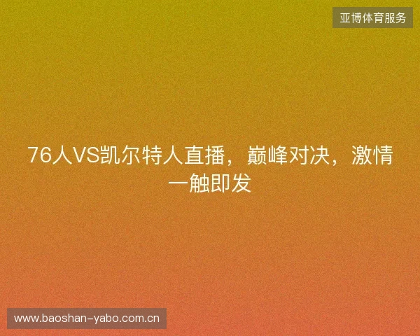 76人VS凯尔特人直播，巅峰对决，激情一触即发