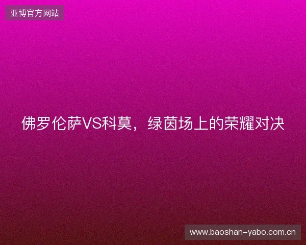 佛罗伦萨VS科莫，绿茵场上的荣耀对决