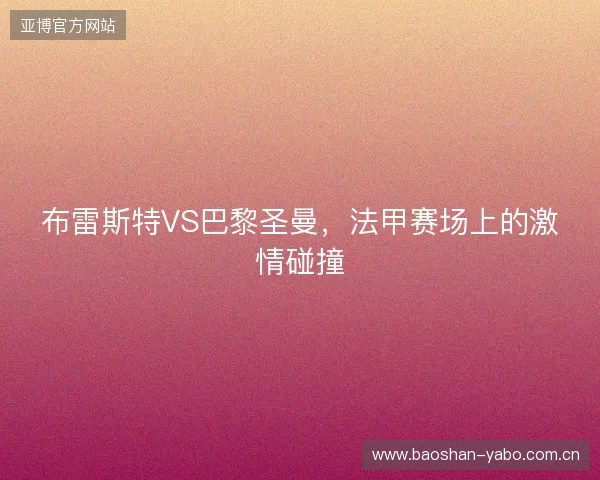 布雷斯特VS巴黎圣曼，法甲赛场上的激情碰撞